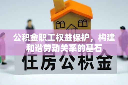 临西公积金职工权益保护，构建和谐劳动关系的基石