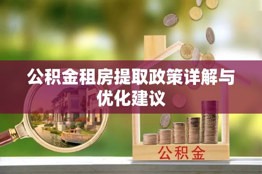 临西公积金租房提取政策详解与优化建议