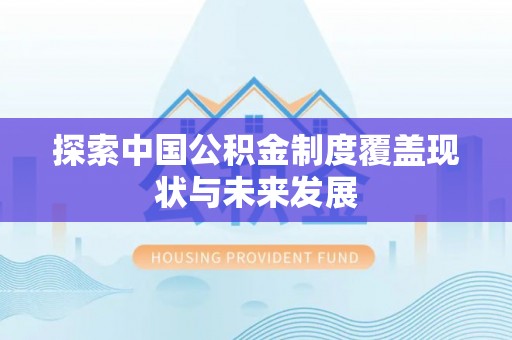 临西探索中国公积金制度覆盖现状与未来发展