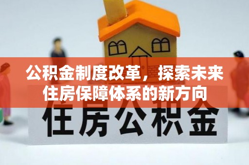 临西公积金制度改革，探索未来住房保障体系的新方向