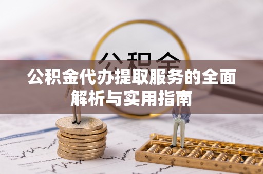 临西公积金代办提取服务的全面解析与实用指南
