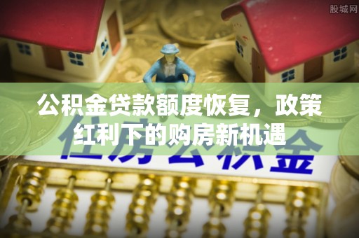 临西公积金贷款额度恢复，政策红利下的购房新机遇