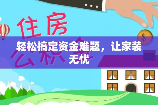 临西轻松搞定资金难题，让家装无忧
