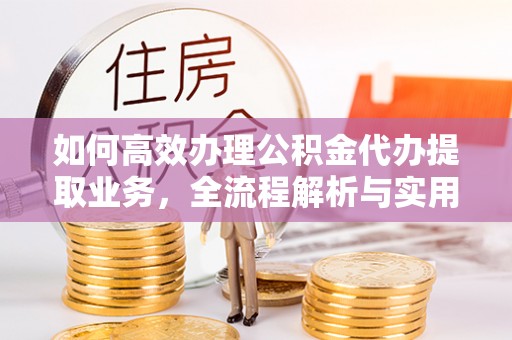 临西如何高效办理公积金代办提取业务，全流程解析与实用技巧