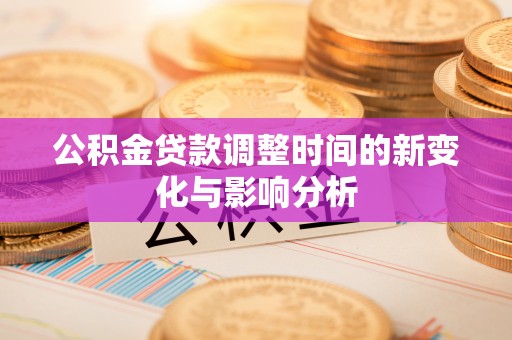 临西公积金贷款调整时间的新变化与影响分析