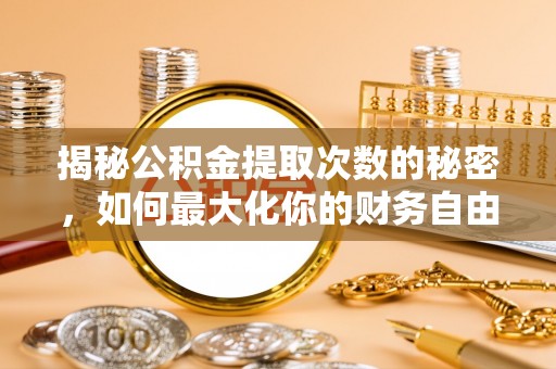 临西揭秘公积金提取次数的秘密，如何最大化你的财务自由？