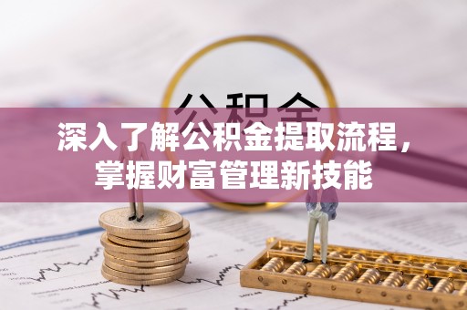临西深入了解公积金提取流程，掌握财富管理新技能