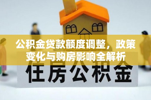 临西公积金贷款额度调整，政策变化与购房影响全解析