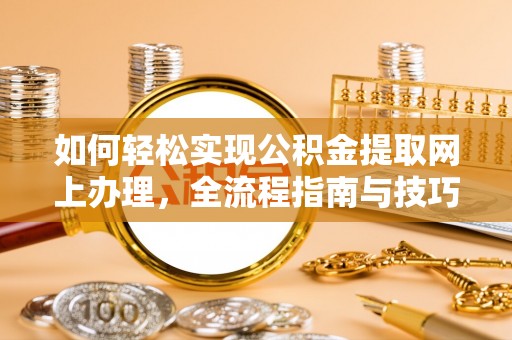 临西如何轻松实现公积金提取网上办理，全流程指南与技巧