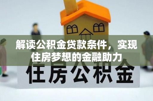 临西解读公积金贷款条件，实现住房梦想的金融助力