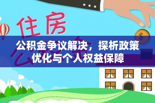 临西公积金争议解决，探析政策优化与个人权益保障