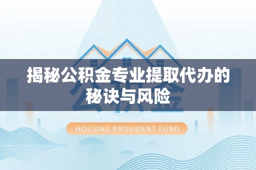临西揭秘公积金专业提取代办的秘诀与风险