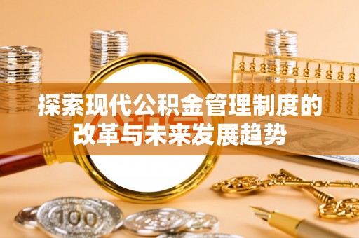 临西探索现代公积金管理制度的改革与未来发展趋势