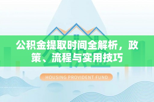 临西公积金提取时间全解析，政策、流程与实用技巧