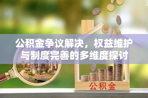 临西公积金争议解决，权益维护与制度完善的多维度探讨
