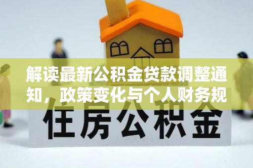 临西解读最新公积金贷款调整通知，政策变化与个人财务规划