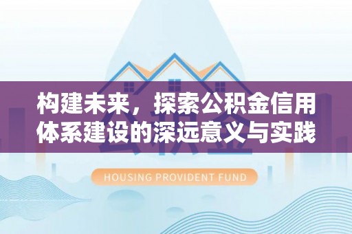 临西构建未来，探索公积金信用体系建设的深远意义与实践路径