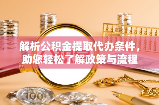 临西解析公积金提取代办条件，助您轻松了解政策与流程