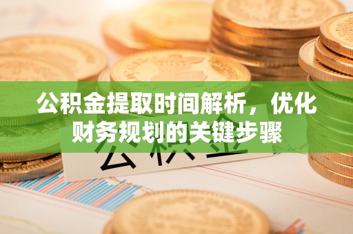 临西公积金提取时间解析，优化财务规划的关键步骤
