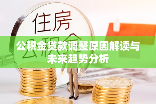 临西公积金贷款调整原因解读与未来趋势分析
