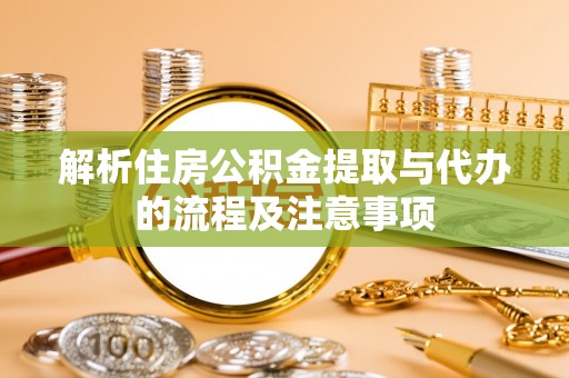 临西解析住房公积金提取与代办的流程及注意事项