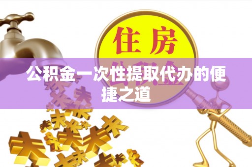 临西公积金一次性提取代办的便捷之道