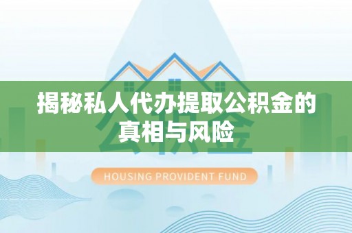 临西揭秘私人代办提取公积金的真相与风险