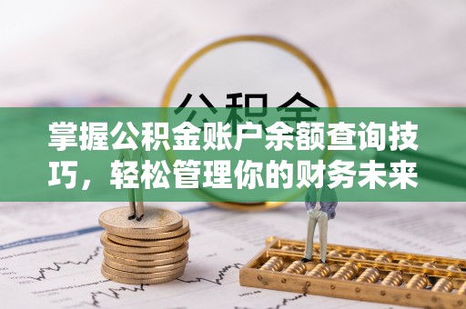 临西掌握公积金账户余额查询技巧，轻松管理你的财务未来