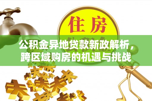 临西公积金异地贷款新政解析，跨区域购房的机遇与挑战