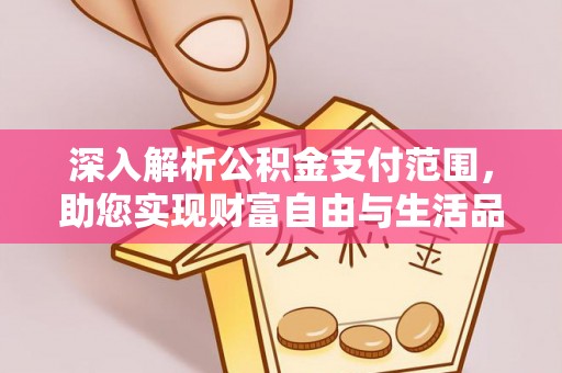 临西深入解析公积金支付范围，助您实现财富自由与生活品质提升
