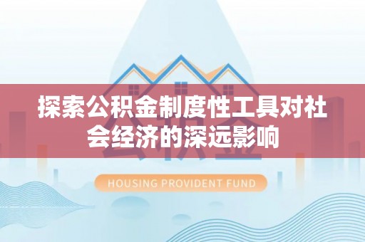 临西探索公积金制度性工具对社会经济的深远影响