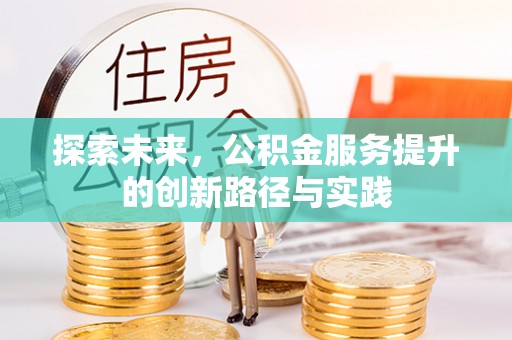 临西探索未来，公积金服务提升的创新路径与实践