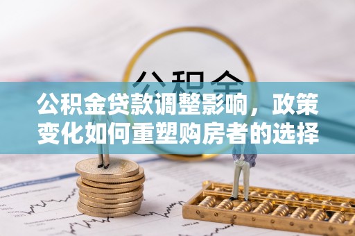 临西公积金贷款调整影响，政策变化如何重塑购房者的选择与未来