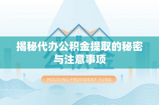 临西揭秘代办公积金提取的秘密与注意事项