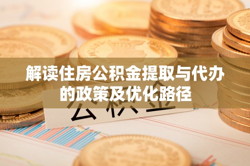 临西解读住房公积金提取与代办的政策及优化路径