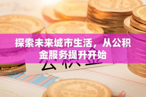 临西探索未来城市生活，从公积金服务提升开始