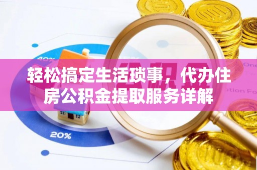 临西轻松搞定生活琐事，代办住房公积金提取服务详解