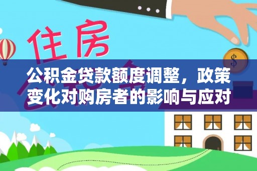临西公积金贷款额度调整，政策变化对购房者的影响与应对策略