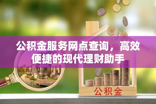 临西公积金服务网点查询，高效便捷的现代理财助手