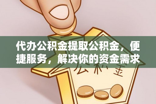 临西代办公积金提取公积金，便捷服务，解决你的资金需求