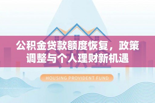 临西公积金贷款额度恢复，政策调整与个人理财新机遇