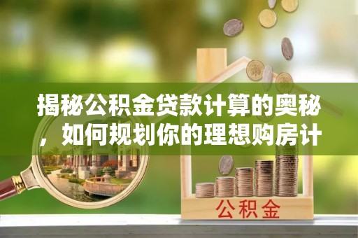 临西揭秘公积金贷款计算的奥秘，如何规划你的理想购房计划