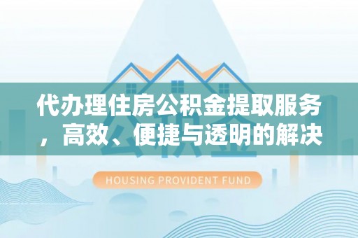 临西代办理住房公积金提取服务，高效、便捷与透明的解决方案