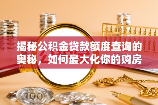临西揭秘公积金贷款额度查询的奥秘，如何最大化你的购房资金