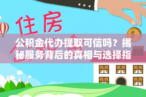 临西公积金代办提取可信吗？揭秘服务背后的真相与选择指南
