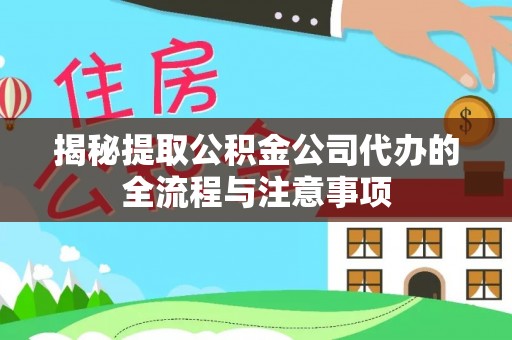 临西揭秘提取公积金公司代办的全流程与注意事项