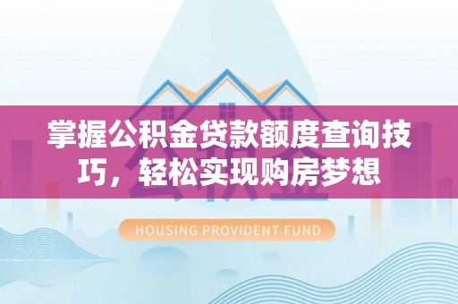 临西掌握公积金贷款额度查询技巧，轻松实现购房梦想