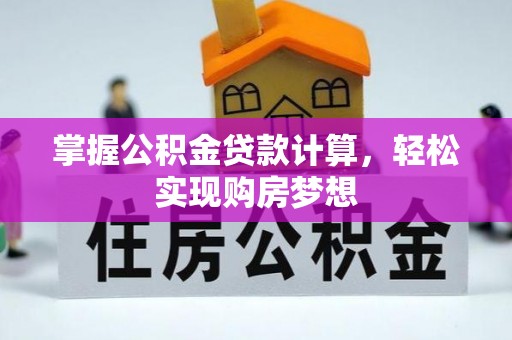 临西掌握公积金贷款计算，轻松实现购房梦想