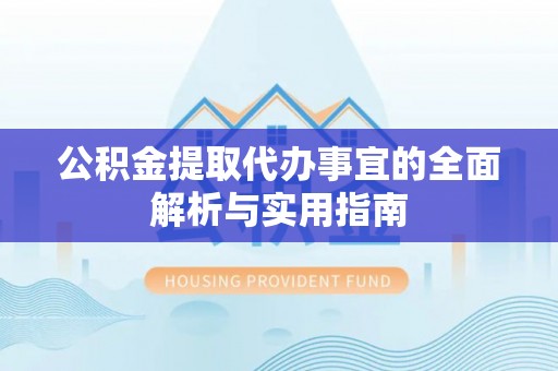 临西公积金提取代办事宜的全面解析与实用指南