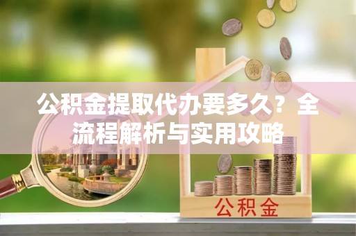 临西公积金提取代办要多久？全流程解析与实用攻略
